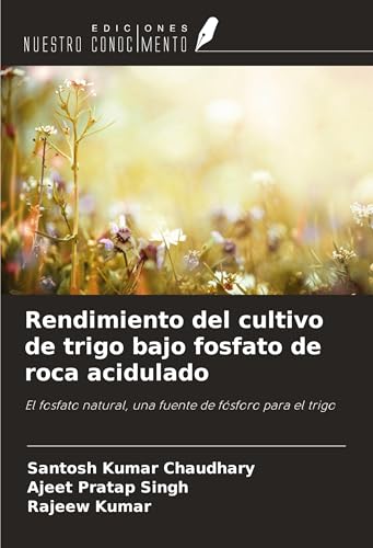 Rendimiento del cultivo de trigo bajo fosfato de roca acidulado: El fosfato natural, una fuente de fósforo para el trigo von Ediciones Nuestro Conocimiento
