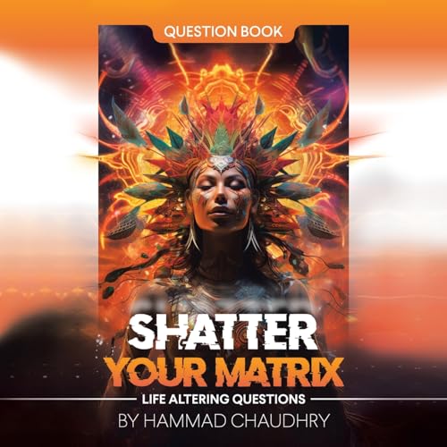SHATTER YOUR MATRIX: Life Altering Questions