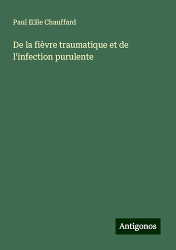 De la fièvre traumatique et de l'infection purulente von Antigonos Verlag