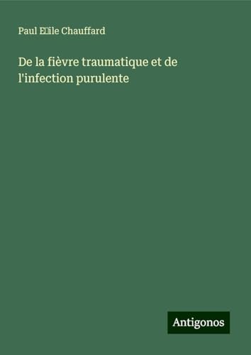 De la fièvre traumatique et de l'infection purulente von Antigonos Verlag