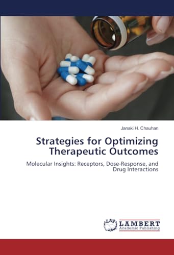 Strategies for Optimizing Therapeutic Outcomes: Molecular Insights: Receptors, Dose-Response, and Drug Interactions von LAP LAMBERT Academic Publishing
