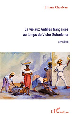 La vie aux Antilles françaises au temps de Victor Schoelcher: XIXE siècle