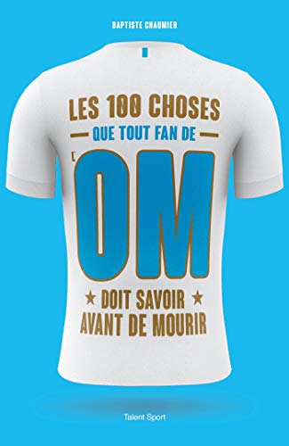 OM - Les 100 choses que tout fan de l'OM doit savoir avant de mourir: Olympique de Marseille OM - Les 100 choses que tout fan de l'OM doit savoir avant de mourir: Olympique de Marseille von TALENT SPORT