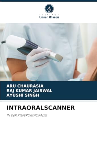 INTRAORALSCANNER: IN DER KIEFERORTHOPÄDIE von Verlag Unser Wissen