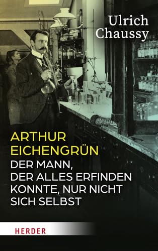 Arthur Eichengrün: Der Mann, der alles erfinden konnte, nur nicht sich selbst von Verlag Herder