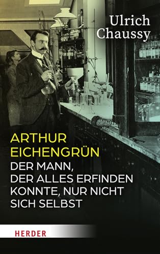 Arthur Eichengrün: Der Mann, der alles erfinden konnte, nur nicht sich selbst von Verlag Herder