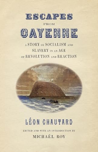 Escapes from Cayenne: A Story of Socialism and Slavery in an Age of Revolution and Reaction (Race in the Atlantic World, 1700-1900)