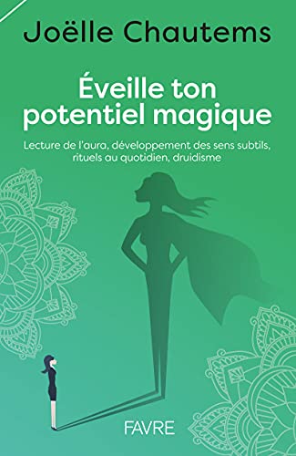 Eveille ton potentiel magique: Lecture de l'aura, développement des sens subtils, rituels au quotidien, druidisme