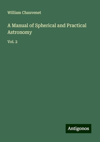A Manual of Spherical and Practical Astronomy: Vol. 2 von Antigonos Verlag