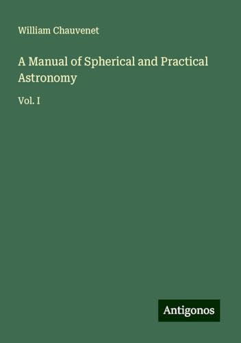 A Manual of Spherical and Practical Astronomy: Vol. I von Antigonos Verlag