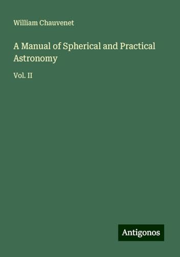 A Manual of Spherical and Practical Astronomy: Vol. II von Antigonos Verlag