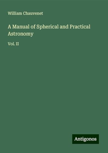 A Manual of Spherical and Practical Astronomy: Vol. II von Antigonos Verlag