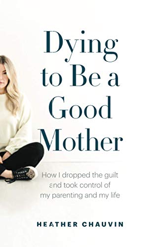 Dying To Be A Good Mother: How I Dropped the Guilt and Took Control of My Parenting and My Life von Page Two Books, Inc.