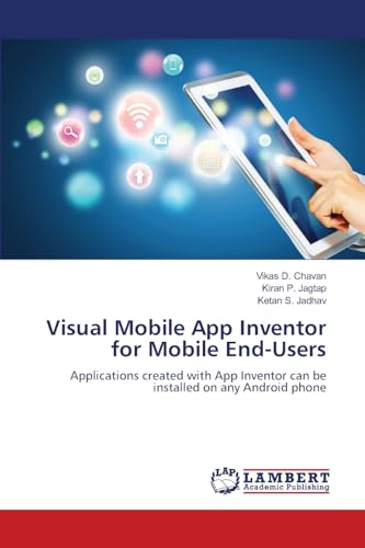 Visual Mobile App Inventor for Mobile End-Users: Applications created with App Inventor can be installed on any Android phone von LAP LAMBERT Academic Publishing