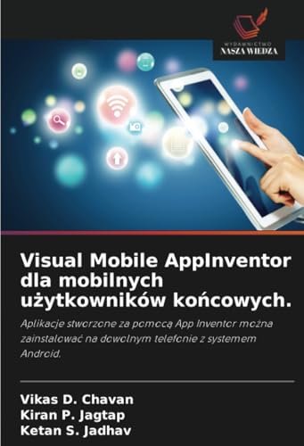 Visual Mobile AppInventor dla mobilnych użytkowników końcowych.: Aplikacje stworzone za pomocą App Inventor można zainstalować na dowolnym telefonie z ... na dowolnym telefonie z systemem Android. von Wydawnictwo Nasza Wiedza