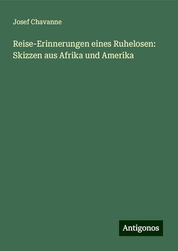 Reise-Erinnerungen eines Ruhelosen: Skizzen aus Afrika und Amerika von Antigonos Verlag