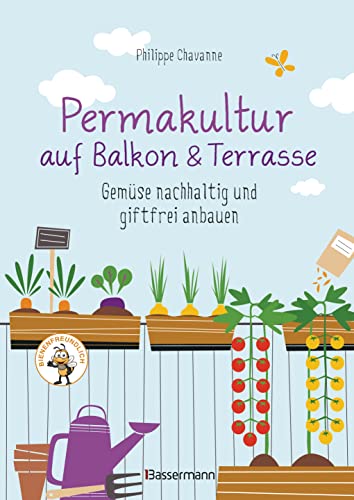 Permakultur auf Balkon & Terrasse. Gemüse nachhaltig und giftfrei anbauen: Mit ausführlichem Garten- und Aussaatkalender. Bienenfreundlich!