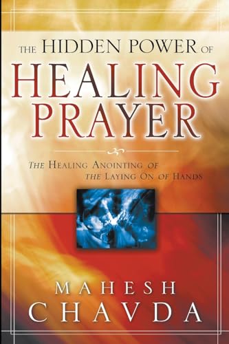 The Hidden Power of Healing Prayer: The Healing Anointing of the Laying on of Hands