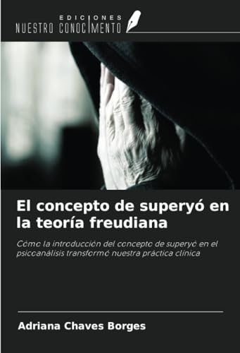 El concepto de superyó en la teoría freudiana: Cómo la introducción del concepto de superyó en el psicoanálisis transformó nuestra práctica clínica von Ediciones Nuestro Conocimiento