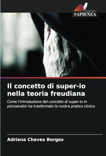 Il concetto di super-io nella teoria freudiana: Come l'introduzione del concetto di super-io in psicoanalisi ha trasformato la nostra pratica clinica von Edizioni Sapienza
