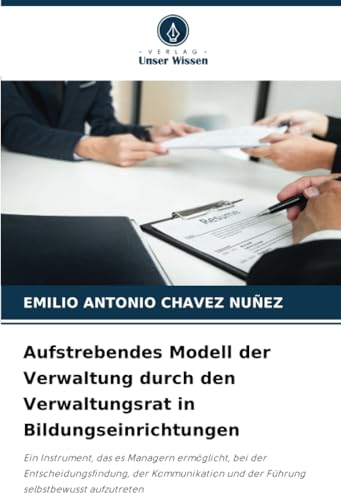Aufstrebendes Modell der Verwaltung durch den Verwaltungsrat in Bildungseinrichtungen: Ein Instrument, das es Managern ermöglicht, bei der ... und der Führung selbstbewusst aufzutreten von Verlag Unser Wissen