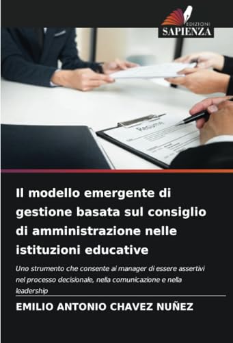 Il modello emergente di gestione basata sul consiglio di amministrazione nelle istituzioni educative: Uno strumento che consente ai manager di essere ... nella comunicazione e nella leadership von Edizioni Sapienza