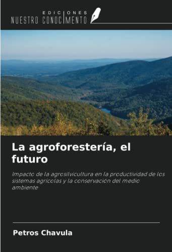 La agroforestería, el futuro: Impacto de la agrosilvicultura en la productividad de los sistemas agrícolas y la conservación del medio ambiente von Ediciones Nuestro Conocimiento