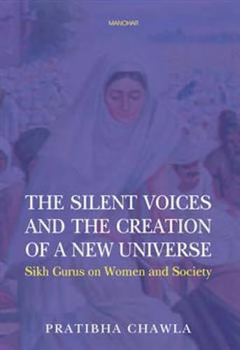 The Silent Voices and the Creation of a New Universe: Sikh Gurus on Women and Society von Manohar Publishers and Distributors