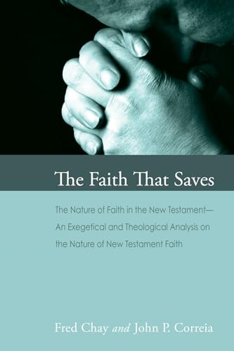 The Faith That Saves: The Nature of Faith in the New Testament--An Exegetical and Theological Analysis on the Nature of New Testament Faith