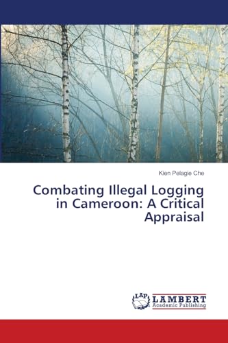 Combating Illegal Logging in Cameroon: A Critical Appraisal: DE von LAP LAMBERT Academic Publishing