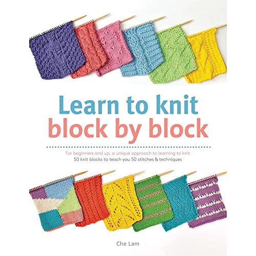Learn to Knit Block by Block: For Beginners and Up, a Unique Approach to Learning to Knit. 50 Knit Blocks to Teach You 50 Stitches & Techniques