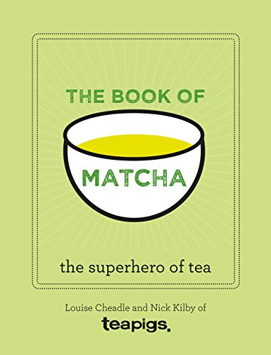 The Book of Matcha: A Superhero Tea - What It Is, How to Drink It, Recipes and Lots More