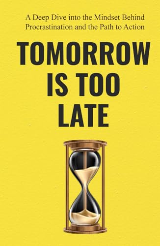 Tomorrow Is Too Late: A deep dive into the mindset behind procrastination and how to overcome it von Independently published