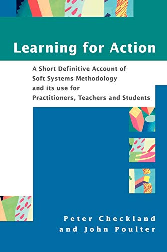 Learning for Action: A Short Definitive Account of Soft Systems Methodology, and Its Use for Practitioners, Teachers and Students