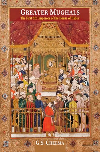 Greater Mughals: The First Six Emperors of the House of Babur von Manohar Publishers and Distributors