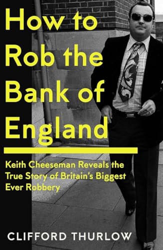 How to Rob the Bank of England: Keith Cheeseman Reveals the True Story of Britain’s Biggest Ever Robbery von Icon Books