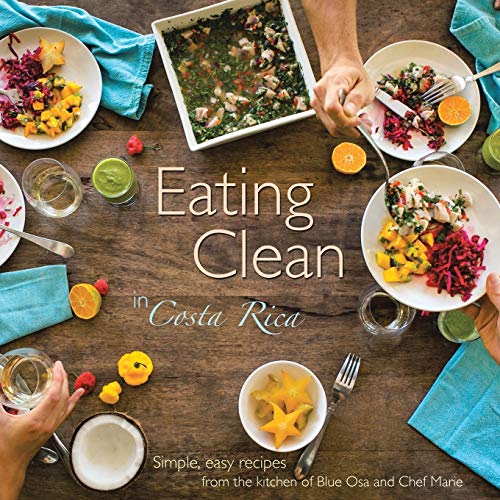 Eating Clean in Costa Rica: Simple, Easy Recipes from the Kitchen of Blue Osa and Chef Marie von Balboa Press