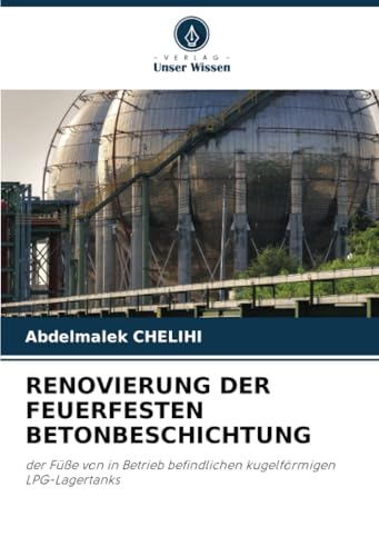 RENOVIERUNG DER FEUERFESTEN BETONBESCHICHTUNG: der Füße von in Betrieb befindlichen kugelförmigen LPG-Lagertanks von Verlag Unser Wissen
