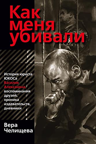 Kak menja ubivali: Istorija jurista YUKOS Vasilija Aleksanjana, vospominanija druzej, chronika izdevatel'stv, dnevniki.