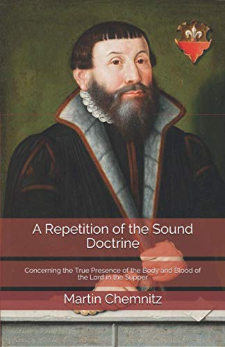 A Repetition of the Sound Doctrine: Concerning the True Presence of the Body and Blood of the Lord in the Supper von Repristination Press