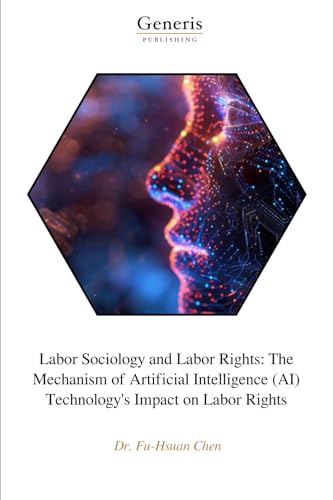 Labor Sociology and Labor Rights: The Mechanism of Artificial Intelligence (AI) Technology's Impact on Labor Rights von BAYSHOP (Generis Publishing)
