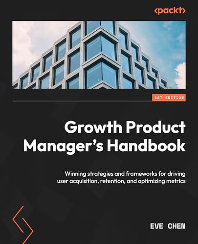 Growth Product Manager's Handbook: Winning strategies and frameworks for driving user acquisition, retention, and optimizing metrics