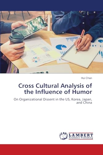 Cross Cultural Analysis of the Influence of Humor: On Organizational Dissent in the US, Korea, Japan, and China.DE von OmniScriptum