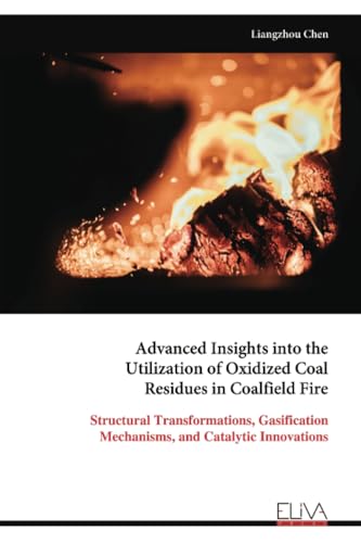 Advanced Insights into the Utilization of Oxidized Coal Residues in Coalfield Fire: Structural Transformations, Gasification Mechanisms, and Catalytic Innovations von Eliva Press