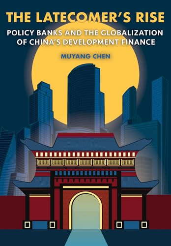 The Latecomer's Rise: Policy Banks and the Globalization of China's Development Finance (Cornell Studies in Money)