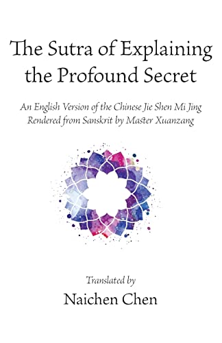 The Sutra of Explaining the Profound Secret: An English Version of the Chinese Jie Shen Mi Jing Rendered from Sanskrit by Master Xuanzang von Wheatmark