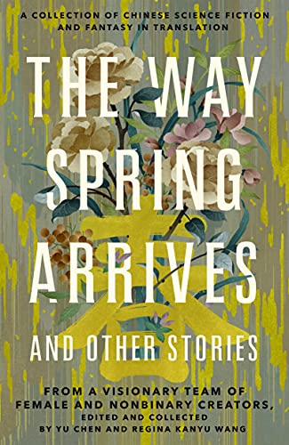Way Spring Arrives and Other Stories: A Collection of Chinese Science Fiction and Fantasy in Translation from a Visionary Team of Female and Nonbinary Creators von Tor.com