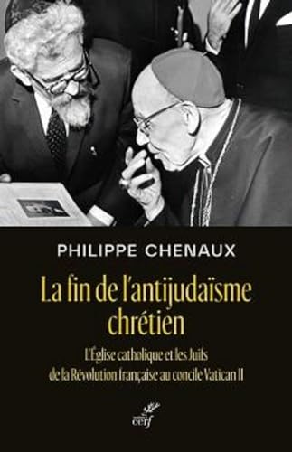 LA FIN DE L'ANTIJUDAISME CHRETIEN - L'EGLISE CATHOLIQUE ET LES JUIFS DE LA REVOLUTION FRANCAISE AU C: L'Eglise catholique et les Juifs de la Révolution française au concile Vatican II LA FIN DE L'ANTIJUDAISME CHRETIEN - L'EGLISE CATHOLIQUE ET LES JUIFS DE LA REVOLUTION FRANCAISE AU C: L'Eglise catholique et les Juifs de la Révolution française au concile Vatican II