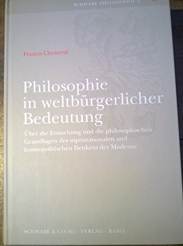 Philosophie in weltbürgerlicher Bedeutung.: Über die Entstehung und die philosophischen Grundlagen des supranationalen und kosmopolitischen Denkens der Moderne (Schwabe Philosophica)