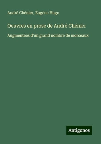 Oeuvres en prose de André Chénier: Augmentées d'un grand nombre de morceaux von Antigonos Verlag